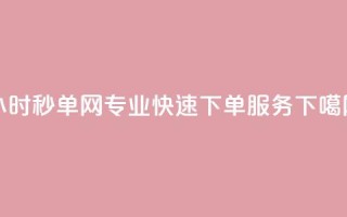 24小时qq秒单网-专业快速下单服务