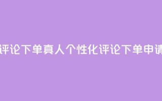 qq真人自定义评论下单 - qq真人个性化评论下单申请指南!