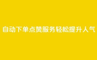 自动下单QQ点赞服务，轻松提升人气