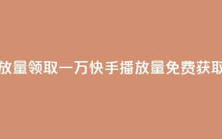 免费领取一万快手播放量 - 领取一万快手播放量，免费获取这个绝佳机会!