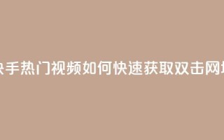 快手热门视频如何快速获取双击 网址