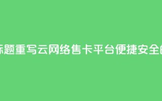 178云网络售卡平台标题重写：178云网络售卡平台——便捷安全的购卡平台