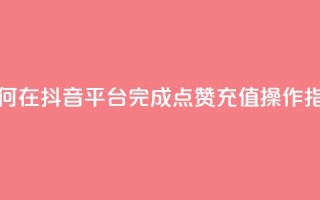 如何在抖音平台完成点赞充值操作指南