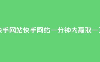 一元一万赞快手网站(快手网站：一分钟内赢取一万个赞)