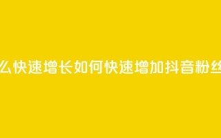 抖音粉丝怎么快速增长 - 如何快速增加抖音粉丝数量？~