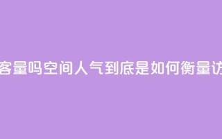 qq空间人气是访客量吗 - qq空间人气到底是如何衡量访客量的!