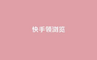 快手领浏览 - 快手浏览量领先，SEO优化技巧高效应用~