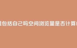 qq空间浏览量包括自己吗 - qq空间浏览量是否计算自己？!