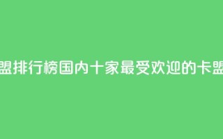 全国十大卡盟排行榜 - 国内十家最受欢迎的卡盟排名2021!