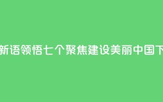 学习新语｜领悟“七个聚焦”：建设美丽中国