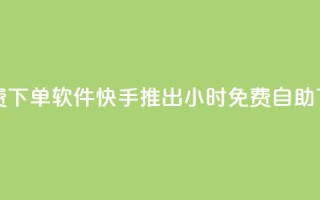 快手24小时自助免费下单软件 - 快手推出24小时免费自助下单新应用!