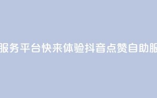 抖音点赞24自助服务平台 - 快来体验抖音24点赞自助服务平台!