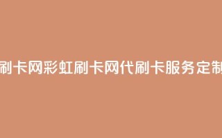 彩虹代刷卡网(彩虹刷卡网——代刷卡服务定制)