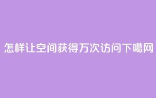 怎样让QQ空间获得10万次访问