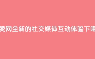 点赞网：全新的社交媒体互动体验