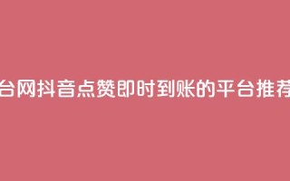 抖音点赞秒到帐平台网 - 抖音点赞即时到账的平台推荐与使用攻略~