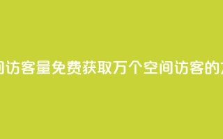 免费1万qq空间访客量 - 免费获取1万个QQ空间访客的方法~