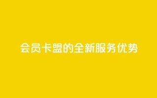 会员卡盟的全新服务优势