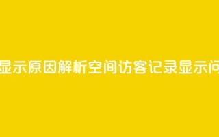 QQ空间的访客记录不显示原因 - 解析QQ空间访客记录显示问题 探究原因~