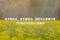 快手刷粉丝，快手刷粉丝，揭秘平台黑幕与用户权益亿乐社区SUP货源站