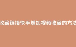 快手刷收藏链接(快手增加视频收藏的方法)