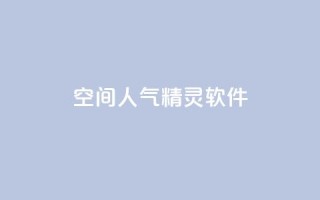 qq空间人气精灵软件,qq空间访客数量怎么快速增加 - qq空间说说自助业务 - 全民K歌机器粉下单平台