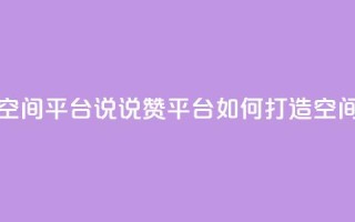 qq说说赞空间平台 - QQ说说赞平台如何打造空间？!