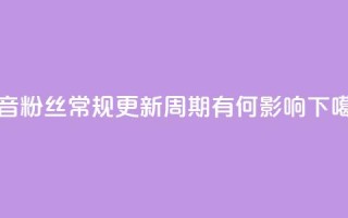 抖音粉丝常规更新周期有何影响