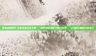 免费点赞助手,王者货源站发卡网 - 拼多多自动砍刀助力软件 - 20积分要助力多少人