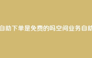 QQ空间业务自助下单是免费的吗(QQ空间业务：自助下单免费！)