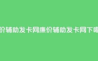 低价辅助发卡网(廉价辅助发卡网)