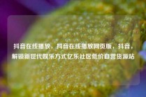 抖音在线播放，抖音在线播放网页版，抖音，解锁新世代娱乐方式亿乐社区低价自营货源站