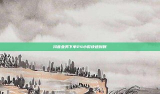 抖音业务下单24小时快速到账