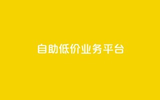 自助低价业务平台,qq自动互赞 - 快手业务区免费 - dy业务下单低价