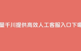 巨量千川提供高效人工客服入口