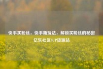 快手买粉丝，快手新玩法，解锁买粉丝的秘密亿乐社区SUP货源站