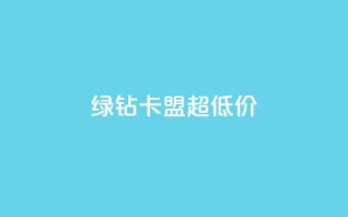绿钻卡盟超低价 - 超值绿钻卡盟优惠活动震撼来袭！