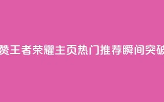 王者荣耀主页点赞 - 王者荣耀主页热门推荐瞬间突破最新玩法!