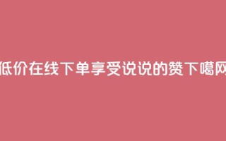 低价在线下单，享受qq说说的赞
