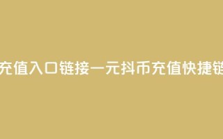 一元10抖币充值入口链接(一元10抖币充值快捷链接)