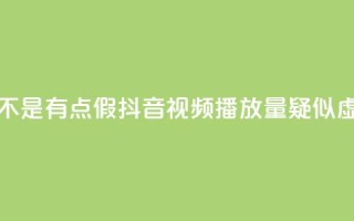 抖音播放量是不是有点假(抖音视频播放量疑似虚高，真实性存疑)