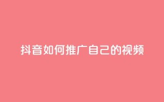 抖音如何推广自己的视频 - 点赞下单平台自助qq