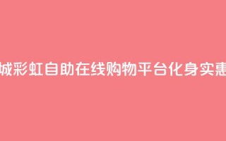 彩虹自助下单商城 - 彩虹自助在线购物平台化身实惠购物天堂!
