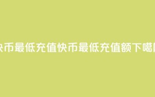 快币最低充值(快币最低充值额)