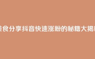 美食分享：抖音快速涨粉的秘籍大揭秘
