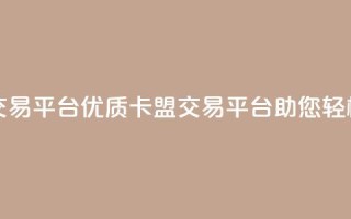 卡盟交易平台(优质卡盟交易平台助您轻松交易)