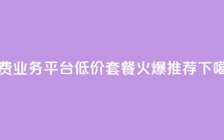 免费业务平台KS，低价套餐火爆推荐