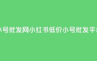 小红书低价小号批发网 - 小红书低价小号批发平台推荐~