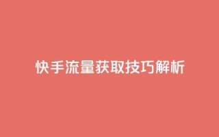 快手流量获取技巧解析
