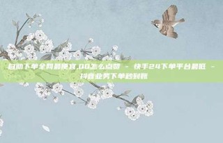 自助下单全网最便宜,QQ怎么点赞 - 快手24下单平台最低 - 抖音业务下单秒到账